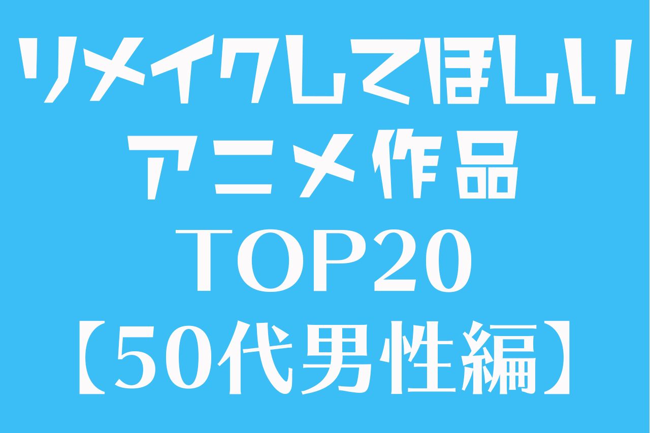 リメイクしてほしいアニメ作品ランキング 50代男性 オタク第1世代 が選んだtop Fumufumu News フムフムニュース